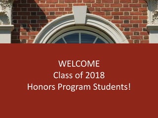 WELCOME 
Class of 2018 
Honors Program Students! 
 