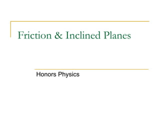 Friction & Inclined Planes
Honors Physics
 