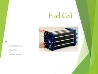 Fuel Cell
By:
1. Swaraj Pashankar
2. Nikhil Patil
3. Randhir Bhosale
 