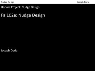 Nudge 
Design 
Joseph 
Doria 
Honors 
Project: 
Nudge 
Design 
Fa 
102a: 
Nudge 
Design 
Joseph 
Doria 
 