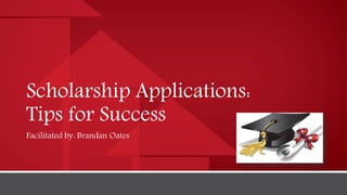 Scholarship Applications:
Tips for Success
Facilitated by: Brandan Oates
 