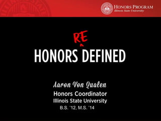 Aaron Von Qualen
Honors Coordinator
Illinois State University
Graduate, ’12, M.S. ’14
HONORS DEFIN
B.S. ’12, M.S. ’14
 