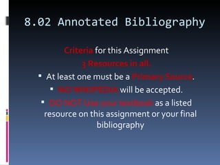 8.02 Annotated Bibliography Criteria   for this Assignment 3 Resources in all. At least one must be a  Primary Source . NO WIKIPEDIA  will be accepted. DO NOT Use your textbook  as a listed resource on this assignment or your final bibliography 