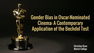 Gender Bias in Oscar-Nominated
Cinema: A Contemporary
Application of the Bechdel Test
Christine Ryan
Marist College
 