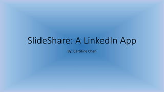 SlideShare: A LinkedIn App
By: Caroline Chan
 