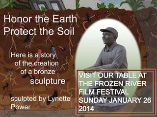 Honor the Earth
Protect the Soil
Here is a story
of the creation
of a bronze

sculpture
sculpted by Lynette
Power

 