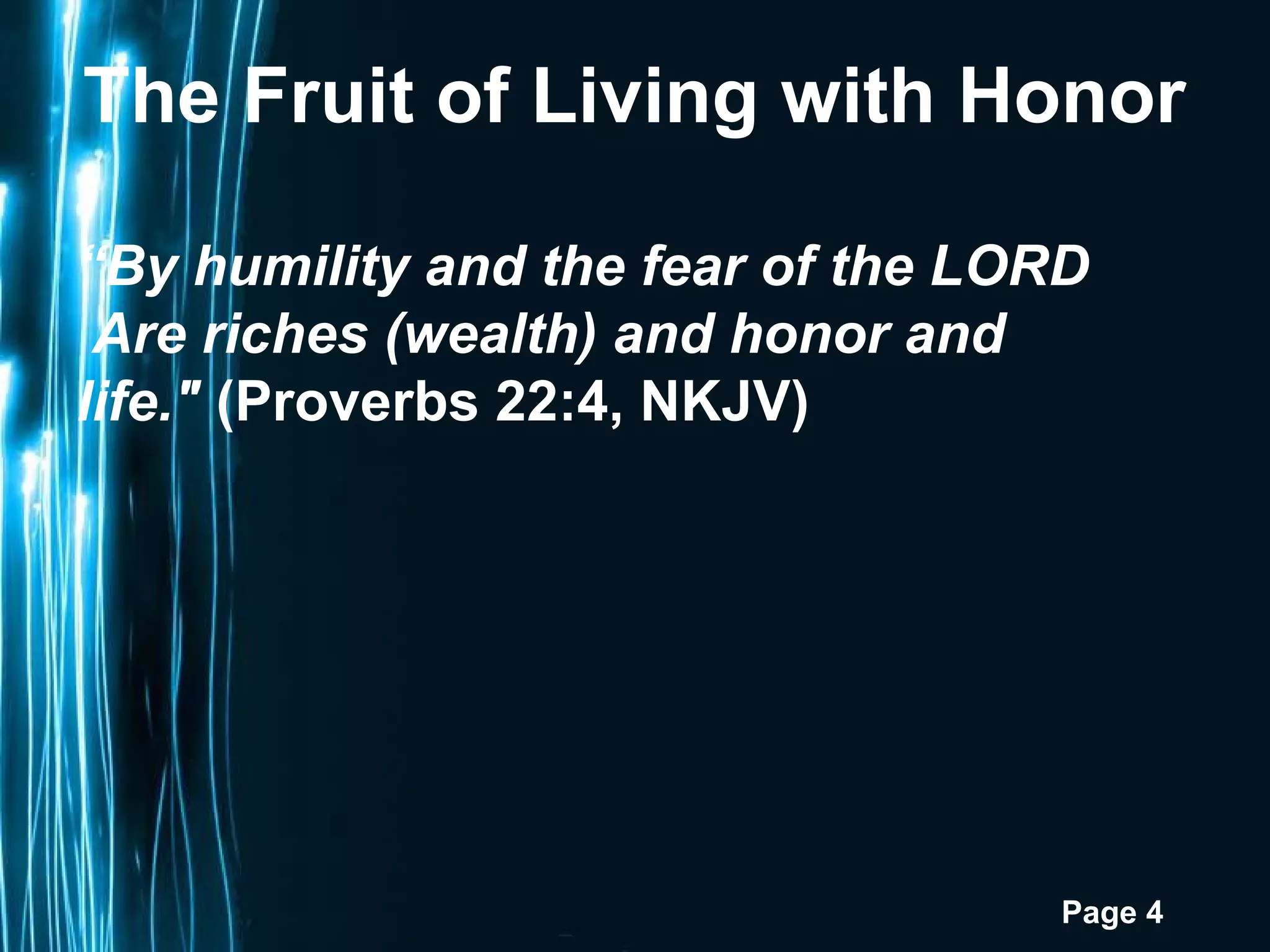 Page 4
The Fruit of Living with Honor
“By humility and the fear of the LORD
Are riches (wealth) and honor and
life." (Proverbs 22:4, NKJV)
 