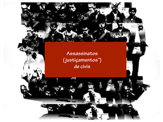 Assassinatos
( justiçamentos”)
      de civis
 
