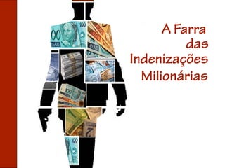 A Farra
          das
Indenizações
  Milionárias
 