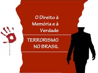 O Direito à
Memória e à
Verdade
TERRORISMO
NO BRASIL
 