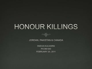 HONOUR KILLINGS  JORDAN, PAKISTAN & CANADA  SNEHA KULKARNI  PCOM 640  FEBRUARY 20, 2011  