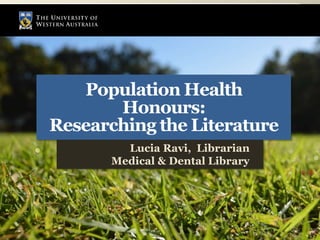 Population Health
Honours:
Researching the Literature
Lucia Ravi, Librarian
Medical & Dental Library
 