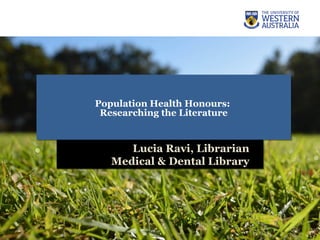 Population Health Honours:
Researching the Literature
Population Health Honours:
Researching the Literature
Lucia Ravi, Librarian
Medical & Dental Library
Lucia Ravi, Librarian
Medical & Dental Library
 