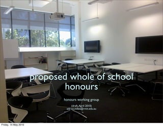 proposed whole of school
                              honours
                             honours working group
                                  (draft, April 2010)
                              adrian.miles@rmit.edu.au




Friday, 14 May 2010
 