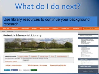What do I do next?
Use library resources to continue your background
research.
 