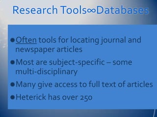 Research Tools∞Databases

Often tools for locating journal and
 newspaper articles
Most are subject-specific – some
 multi-disciplinary
Many give access to full text of articles
Heterick has over 250
 