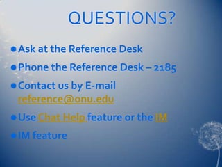 QUESTIONS?
 Ask at the Reference Desk

 Phone the Reference Desk – 2185

 Contact us by E-mail
 reference@onu.edu
 Use Chat Help feature or the IM

 IM feature
 