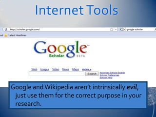Internet Tools




Google and Wikipedia aren’t intrinsically evil,
 just use them for the correct purpose in your
 research.
 