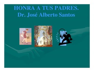 HONRA A TUS PADRES.
 Dr. José Alberto Santos
 