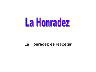 La Honradez es respetar La Honradez 