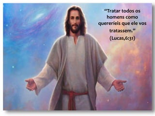 “Tratar todos os
homens como
quereríeis que ele vos
tratassem.”
(Lucas,6:31)
 