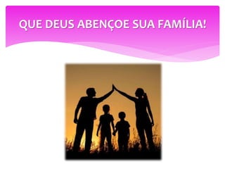 QUE DEUS ABENÇOE SUA FAMÍLIA!
 