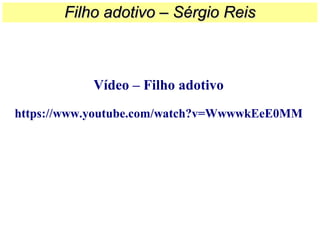 Vídeo – Filho adotivo
https://www.youtube.com/watch?v=WwwwkEeE0MM
Filho adotivo – Sérgio ReisFilho adotivo – Sérgio Reis
 