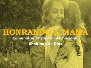 HONRANDO A MAMA
Comunidad Cristiana Internacional
Shekinah de Dios
 