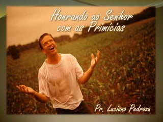 Honrando ao Senhor
com as Primícias

Pr. Luciano Pedroza

 