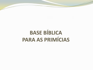 BASE BÍBLICA
PARA AS PRIMÍCIAS

 