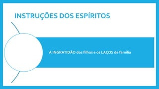 INSTRUÇÕES DOS ESPÍRITOS
A INGRATIDÃO dos filhos e os LAÇOS de família
 