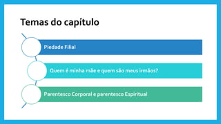 Temas do capítulo
Piedade Filial
Quem é minha mãe e quem são meus irmãos?
Parentesco Corporal e parentesco Espiritual
 