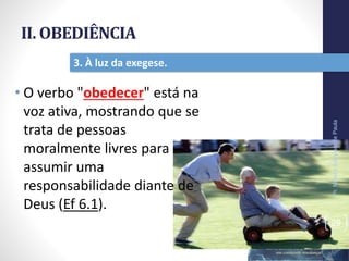 II. OBEDIÊNCIA
• O verbo "obedecer" está na
voz ativa, mostrando que se
trata de pessoas
moralmente livres para
assumir uma
responsabilidade diante de
Deus (Ef 6.1).
Pr.MoisésSampaiodePaula
29
3. À luz da exegese.
 