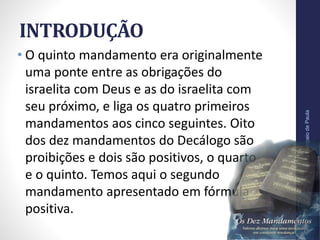 INTRODUÇÃO
• O quinto mandamento era originalmente
uma ponte entre as obrigações do
israelita com Deus e as do israelita com
seu próximo, e liga os quatro primeiros
mandamentos aos cinco seguintes. Oito
dos dez mandamentos do Decálogo são
proibições e dois são positivos, o quarto
e o quinto. Temos aqui o segundo
mandamento apresentado em fórmula
positiva.
Pr.MoisésSampaiodePaula
7
 