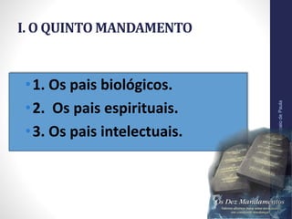 I. O QUINTO MANDAMENTO
•1. Os pais biológicos.
•2. Os pais espirituais.
•3. Os pais intelectuais.
Pr.MoisésSampaiodePaula
9
 