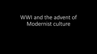 WWI and the advent of
Modernist culture
 