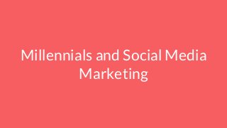 Millennials and Social Media
Marketing
 