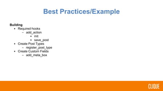 Building
• Required hooks
– add_action
• init
• save_post
• Create Post Types
– register_post_type
• Create Custom Fields
– add_meta_box
Best Practices/Example
 