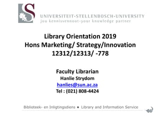 Biblioteek- en Inligtingsdiens  Library and Information Service
Library Orientation 2019
Hons Marketing/ Strategy/Innovation
12312/12313/ -778
 
