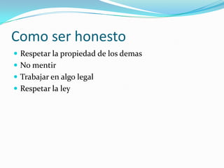 Como ser honesto Respetar la propiedad de los demasNo mentirTrabajar en algo legalRespetar la ley