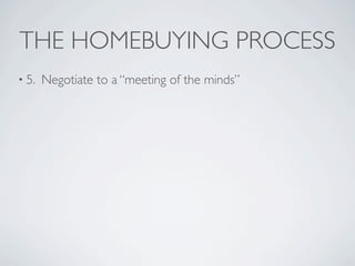 THE HOMEBUYING PROCESS
• 5.   Negotiate to a “meeting of the minds”
 