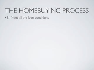 THE HOMEBUYING PROCESS
• 8.   Meet all the loan conditions
 