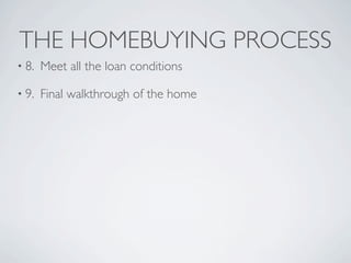 THE HOMEBUYING PROCESS
• 8.   Meet all the loan conditions

• 9.   Final walkthrough of the home
 