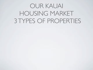OUR KAUAI
  HOUSING MARKET
3 TYPES OF PROPERTIES
 