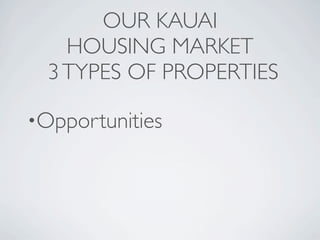 OUR KAUAI
    HOUSING MARKET
  3 TYPES OF PROPERTIES

•Opportunities
 