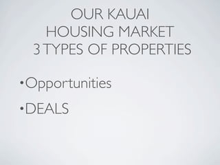 OUR KAUAI
    HOUSING MARKET
  3 TYPES OF PROPERTIES

•Opportunities

•DEALS
 