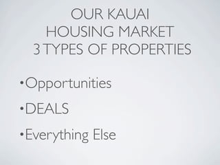 OUR KAUAI
    HOUSING MARKET
  3 TYPES OF PROPERTIES

•Opportunities

•DEALS

•Everything   Else
 