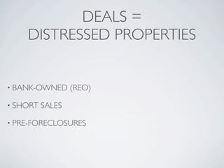 DEALS =
    DISTRESSED PROPERTIES


• BANK-OWNED      (REO)

• SHORT   SALES

• PRE-FORECLOSURES
 