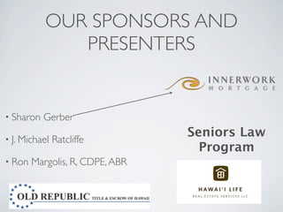 OUR SPONSORS AND
              PRESENTERS


• Sharon   Gerber

• J. Michael
                                 Seniors Law
               Ratcliffe
                                   Program
• Ron   Margolis, R, CDPE, ABR
 