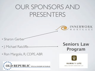 OUR SPONSORS AND
              PRESENTERS


• Sharon   Gerber

• J. Michael
                                 Seniors Law
               Ratcliffe
                                   Program
• Ron   Margolis, R, CDPE, ABR
 